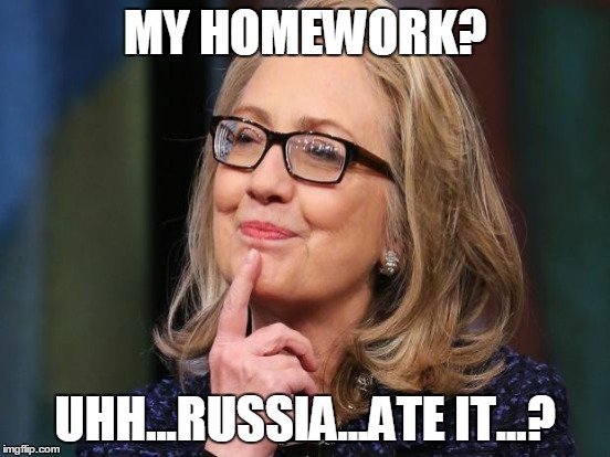 Excuses excuses... | MY HOMEWORK? UHH...RUSSIA...ATE IT...? | image tagged in hillary clinton,russia,homework,one does not simply forget their homework | made w/ Imgflip meme maker