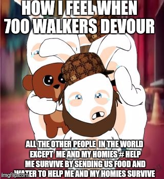 Rabbids walking dead how I feel | HOW I FEEL WHEN 700 WALKERS DEVOUR; ALL THE OTHER PEOPLE  IN THE WORLD EXCEPT  ME AND MY HOMIES
# HELP ME SURVIVE BY SENDING US FOOD AND WATER TO HELP ME AND MY HOMIES SURVIVE | image tagged in rabbids walking dead how i feel,the walking dead | made w/ Imgflip meme maker