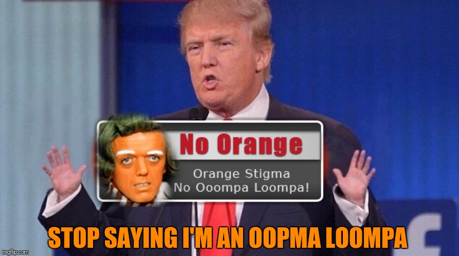 STOP SAYING I'M AN OOPMA LOOMPA | made w/ Imgflip meme maker
