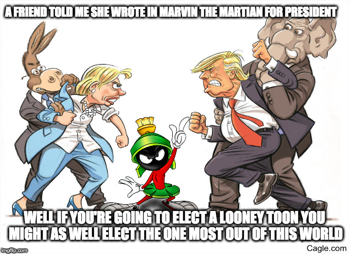 Thanks Nita for the inspiration | A FRIEND TOLD ME SHE WROTE IN MARVIN THE MARTIAN FOR PRESIDENT; WELL IF YOU'RE GOING TO ELECT A LOONEY TOON YOU MIGHT AS WELL ELECT THE ONE MOST OUT OF THIS WORLD | image tagged in election 2016,looney tunes,marvin the martian,hillary clinton,donald trump | made w/ Imgflip meme maker