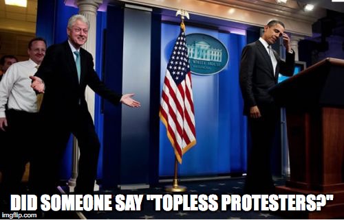 Bubba And Barack Meme | DID SOMEONE SAY "TOPLESS PROTESTERS?" | image tagged in memes,bubba and barack | made w/ Imgflip meme maker