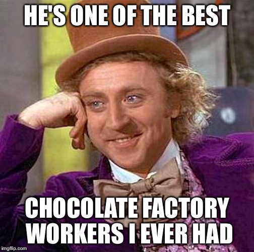 Creepy Condescending Wonka Meme | HE'S ONE OF THE BEST CHOCOLATE FACTORY WORKERS I EVER HAD | image tagged in memes,creepy condescending wonka | made w/ Imgflip meme maker