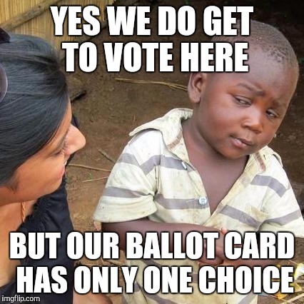 Third World Skeptical Kid | YES WE DO GET TO VOTE HERE; BUT OUR BALLOT CARD HAS ONLY ONE CHOICE | image tagged in memes,third world skeptical kid | made w/ Imgflip meme maker