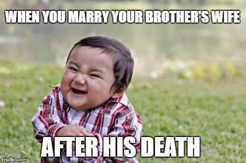 Evil Toddler Meme | WHEN YOU MARRY YOUR BROTHER'S WIFE; AFTER HIS DEATH | image tagged in memes,evil toddler | made w/ Imgflip meme maker