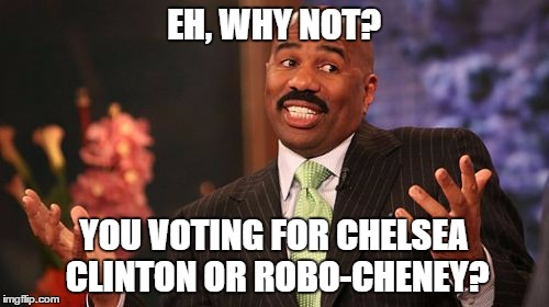 Steve Harvey Meme | EH, WHY NOT? YOU VOTING FOR CHELSEA CLINTON OR ROBO-CHENEY? | image tagged in memes,steve harvey | made w/ Imgflip meme maker