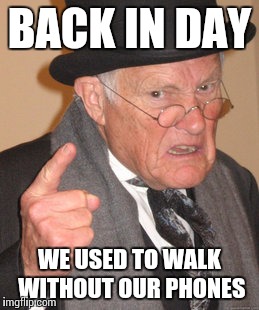 Back In My Day Meme | BACK IN DAY; WE USED TO WALK WITHOUT OUR PHONES | image tagged in memes,back in my day | made w/ Imgflip meme maker