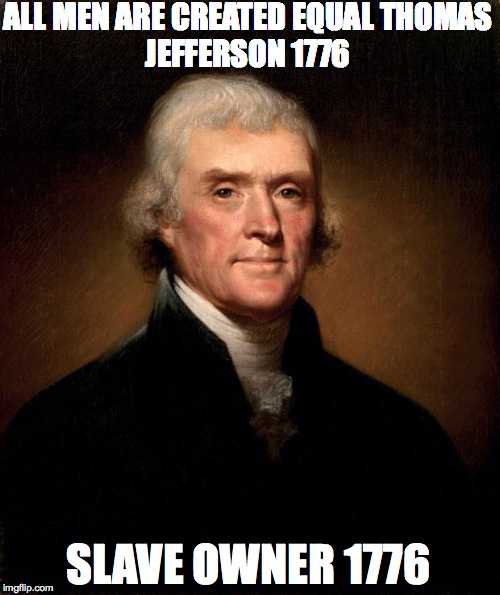 Thomas Jefferson  | ALL MEN ARE CREATED EQUAL
THOMAS JEFFERSON 1776; SLAVE OWNER 1776 | image tagged in thomas jefferson | made w/ Imgflip meme maker