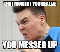 TheProGamerJay Chili Face | THAT MOMENT YOU REALIZE; YOU MESSED UP | image tagged in please forgive me,messed up | made w/ Imgflip meme maker