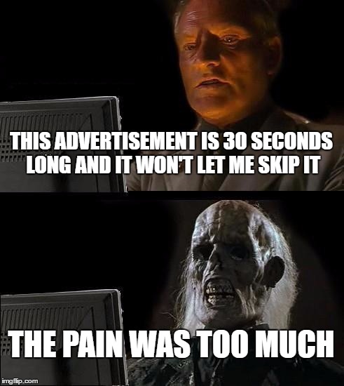 I'll Just Wait Here | THIS ADVERTISEMENT IS 30 SECONDS LONG AND IT WON'T LET ME SKIP IT; THE PAIN WAS TOO MUCH | image tagged in memes,ill just wait here | made w/ Imgflip meme maker