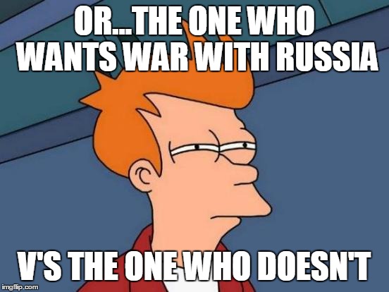 Futurama Fry Meme | OR...THE ONE WHO WANTS WAR WITH RUSSIA V'S THE ONE WHO DOESN'T | image tagged in memes,futurama fry | made w/ Imgflip meme maker