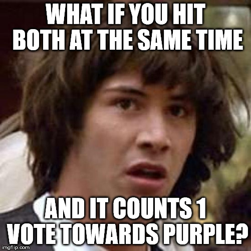 Conspiracy Keanu Meme | WHAT IF YOU HIT BOTH AT THE SAME TIME AND IT COUNTS 1 VOTE TOWARDS PURPLE? | image tagged in memes,conspiracy keanu | made w/ Imgflip meme maker