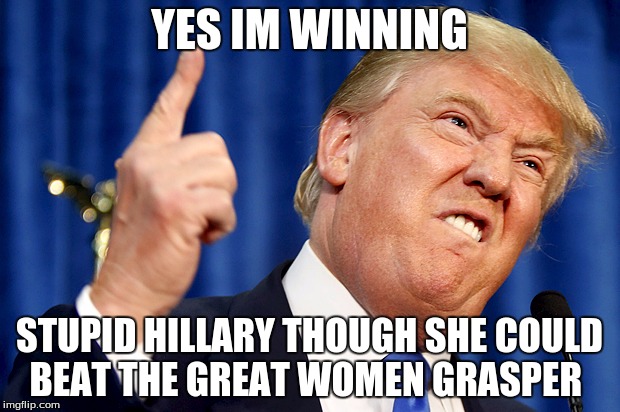 Donald Trump | YES IM WINNING; STUPID HILLARY THOUGH SHE COULD BEAT THE GREAT WOMEN GRASPER | image tagged in donald trump | made w/ Imgflip meme maker