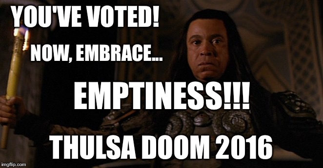Thulsa Doom 2016 | YOU'VE VOTED! NOW, EMBRACE... EMPTINESS!!! THULSA DOOM 2016 | image tagged in 2016 election,memes | made w/ Imgflip meme maker