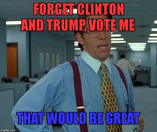 That Would Be Great Meme | FORGET CLINTON AND TRUMP, VOTE ME; THAT WOULD BE GREAT | image tagged in memes,that would be great | made w/ Imgflip meme maker