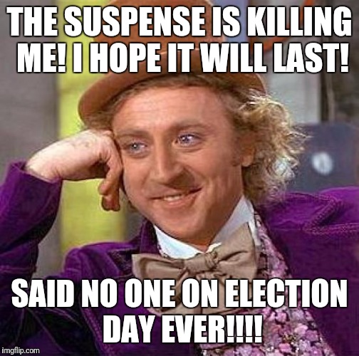 Creepy Condescending Wonka Meme | THE SUSPENSE IS KILLING ME! I HOPE IT WILL LAST! SAID NO ONE ON ELECTION DAY EVER!!!! | image tagged in memes,creepy condescending wonka | made w/ Imgflip meme maker