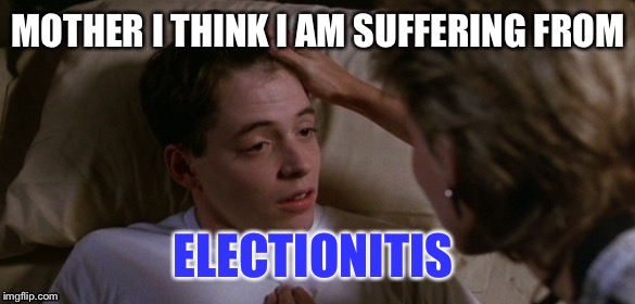 Ferris Bueller Sickness (original template) | MOTHER I THINK I AM SUFFERING FROM; ELECTIONITIS | image tagged in ferris bueller | made w/ Imgflip meme maker