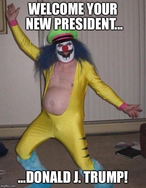 clown | WELCOME YOUR NEW PRESIDENT... ...DONALD J. TRUMP! | image tagged in clown | made w/ Imgflip meme maker