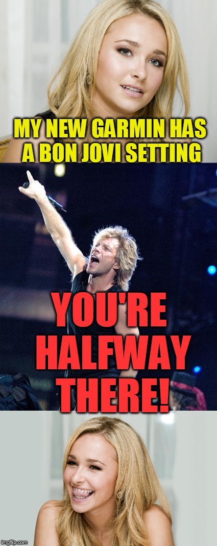 Experimenting with templates! |  MY NEW GARMIN HAS A BON JOVI SETTING; YOU'RE HALFWAY THERE! | image tagged in jon bon jovi,garmin | made w/ Imgflip meme maker
