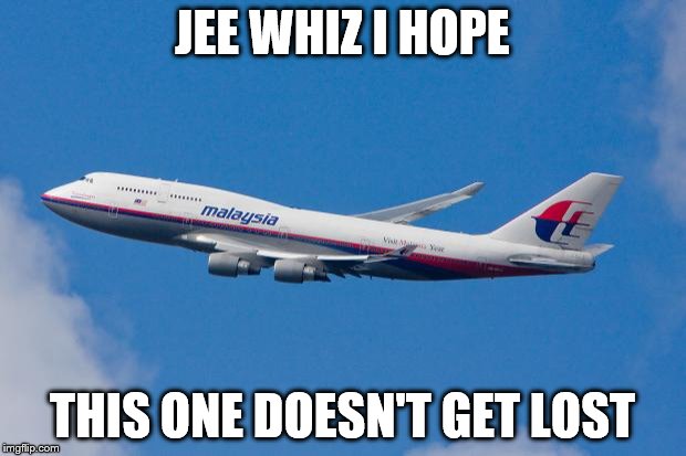 Malaysia Airplane |  JEE WHIZ I HOPE; THIS ONE DOESN'T GET LOST | image tagged in malaysia airplane | made w/ Imgflip meme maker