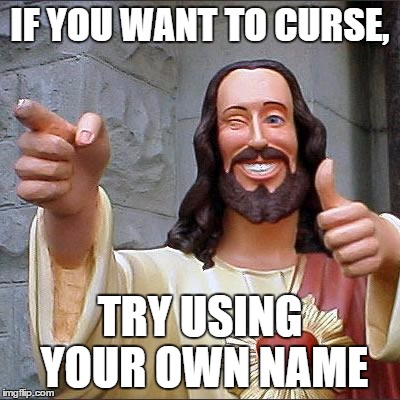 Buddy Christ | IF YOU WANT TO CURSE, TRY USING YOUR OWN NAME | image tagged in memes,buddy christ | made w/ Imgflip meme maker