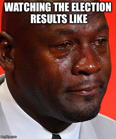 Crying Jordan | WATCHING THE ELECTION RESULTS LIKE | image tagged in crying jordan | made w/ Imgflip meme maker