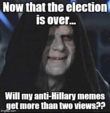 Hmmm | Now that the election is over... Will my anti-Hillary memes get more than two views?? | image tagged in memes,sidious error | made w/ Imgflip meme maker