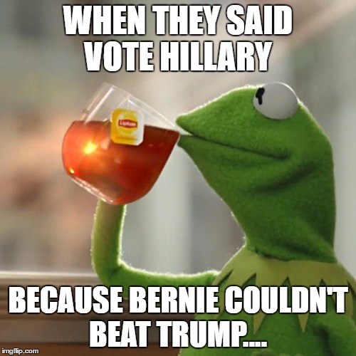 But That's None Of My Business Meme | WHEN THEY SAID VOTE HILLARY; BECAUSE BERNIE COULDN'T BEAT TRUMP.... | image tagged in memes,but thats none of my business,kermit the frog | made w/ Imgflip meme maker