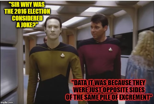 Data & Riker | "SIR WHY WAS THE 2016 ELECTION CONSIDERED A JOKE?"; "DATA IT WAS BECAUSE THEY WERE JUST OPPOSITE SIDES OF THE SAME PILE OF EXCREMENT" | image tagged in data  riker | made w/ Imgflip meme maker