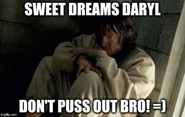 Don't be a Puss Daryl.  | SWEET DREAMS DARYL; DON'T PUSS OUT BRO! =) | image tagged in daryl dixon,negan's bitch,twd | made w/ Imgflip meme maker