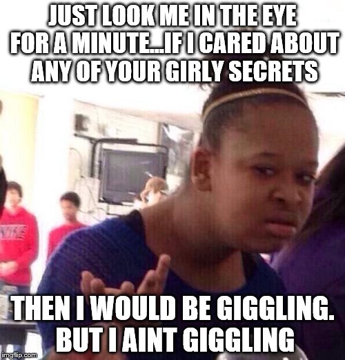 Black Girl Wat Meme | JUST LOOK ME IN THE EYE FOR A MINUTE...IF I CARED ABOUT ANY OF YOUR GIRLY SECRETS; THEN I WOULD BE GIGGLING. BUT I AINT GIGGLING | image tagged in memes,black girl wat | made w/ Imgflip meme maker