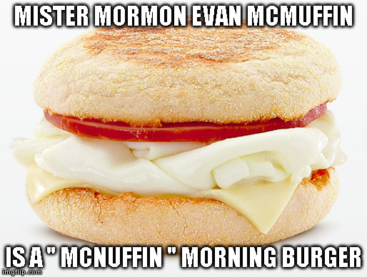 mcmuffin delite | MISTER MORMON EVAN MCMUFFIN; IS A " MCNUFFIN " MORNING BURGER | image tagged in mcmuffin delite | made w/ Imgflip meme maker