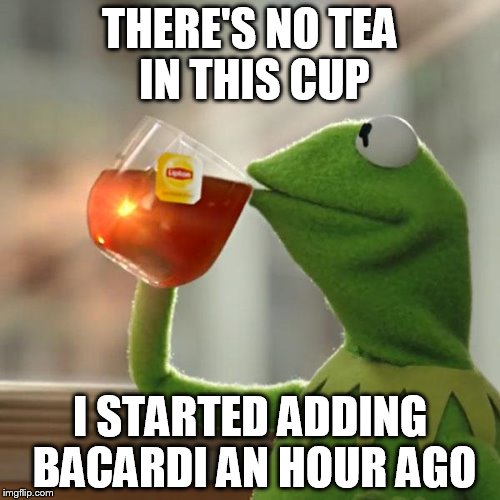 But That's None Of My Business | THERE'S NO TEA IN THIS CUP; I STARTED ADDING BACARDI AN HOUR AGO | image tagged in memes,but thats none of my business,kermit the frog | made w/ Imgflip meme maker
