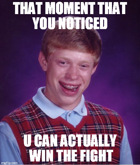 Bad Luck Brian | THAT MOMENT THAT YOU NOTICED; U CAN ACTUALLY WIN THE FIGHT | image tagged in memes,bad luck brian | made w/ Imgflip meme maker