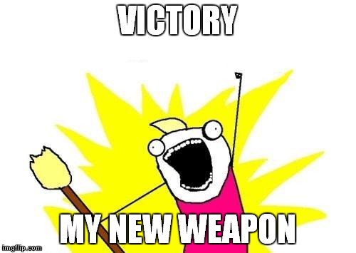 X All The Y Meme | VICTORY; MY NEW WEAPON | image tagged in memes,x all the y | made w/ Imgflip meme maker