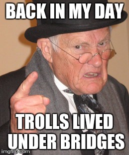 Back In My Day Meme | BACK IN MY DAY; TROLLS LIVED UNDER BRIDGES | image tagged in memes,back in my day | made w/ Imgflip meme maker