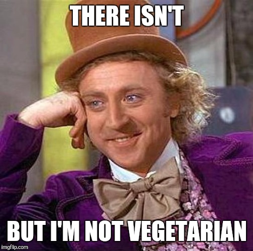 Creepy Condescending Wonka Meme | THERE ISN'T BUT I'M NOT VEGETARIAN | image tagged in memes,creepy condescending wonka | made w/ Imgflip meme maker