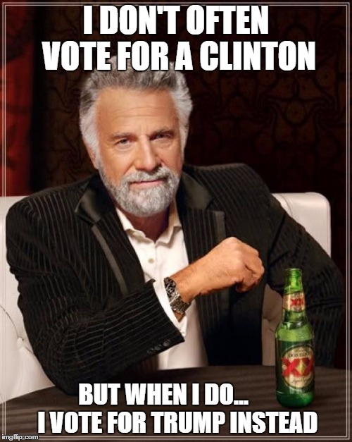 The Most Interesting Man In The World Meme | I DON'T OFTEN VOTE FOR A CLINTON; BUT WHEN I DO...      
I VOTE FOR TRUMP INSTEAD | image tagged in memes,the most interesting man in the world | made w/ Imgflip meme maker