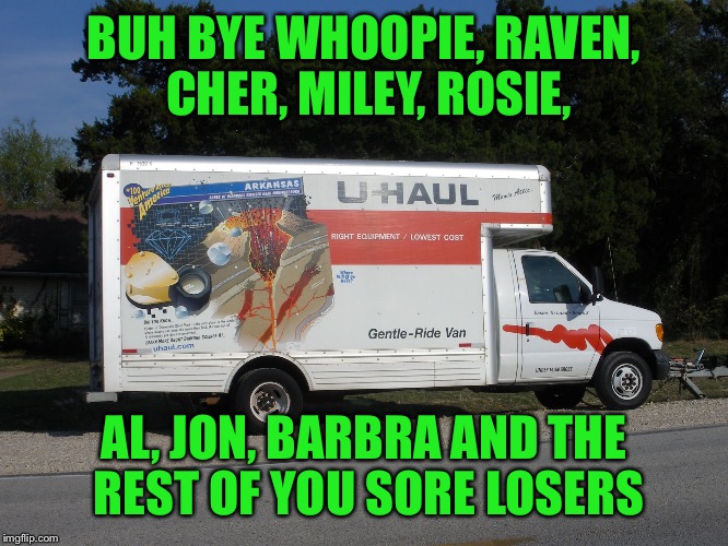 Real Americans aren't quitters. These losers don't deserve the privilege of living here so good riddance...... | BUH BYE WHOOPIE, RAVEN, CHER, MILEY, ROSIE, AL, JON, BARBRA AND THE REST OF YOU SORE LOSERS | image tagged in moving truck | made w/ Imgflip meme maker