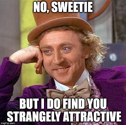 Creepy Condescending Wonka Meme | NO, SWEETIE BUT I DO FIND YOU STRANGELY ATTRACTIVE | image tagged in memes,creepy condescending wonka | made w/ Imgflip meme maker