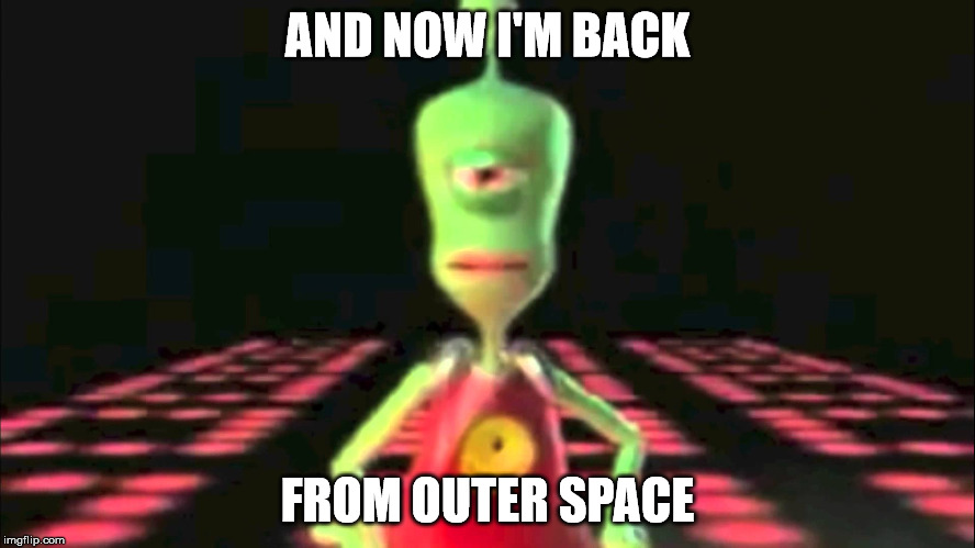 AND NOW I'M BACK FROM OUTER SPACE | made w/ Imgflip meme maker