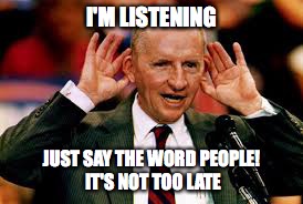 Ross Perot | I'M LISTENING; JUST SAY THE WORD PEOPLE! IT'S NOT TOO LATE | image tagged in ross perot,president 2016 | made w/ Imgflip meme maker