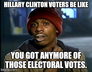Y'all Got Any More Of That | HILLARY CLINTON VOTERS BE LIKE; YOU GOT ANYMORE OF THOSE ELECTORAL VOTES. | image tagged in memes,yall got any more of | made w/ Imgflip meme maker