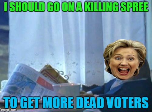 When Trump is winning... | I SHOULD GO ON A KILLING SPREE; TO GET MORE DEAD VOTERS | image tagged in memes,i should buy a boat cat,hillary clinton,dead voters,election 2016,funny | made w/ Imgflip meme maker