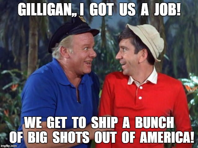 Bye Bye Celebs. | GILLIGAN,, I  GOT  US  A  JOB! WE  GET  TO  SHIP  A  BUNCH  OF  BIG  SHOTS  OUT  OF  AMERICA! | image tagged in trump,funny | made w/ Imgflip meme maker