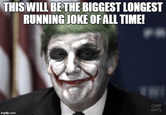 Trump wins! | THIS WILL BE THE BIGGEST LONGEST RUNNING JOKE OF ALL TIME! | image tagged in trump 2016,not funny | made w/ Imgflip meme maker