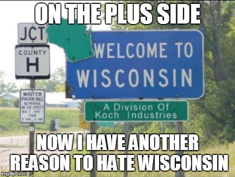 F#cking Wisconsin | ON THE PLUS SIDE; NOW I HAVE ANOTHER REASON TO HATE WISCONSIN | image tagged in wisconsin,republicans,donald trump,donald trump 2016 | made w/ Imgflip meme maker