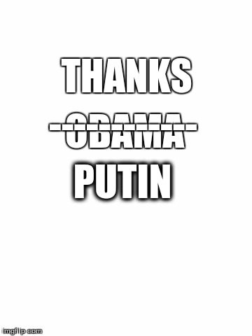 Blank White Template | THANKS; ------------; OBAMA; PUTIN | image tagged in blank white template | made w/ Imgflip meme maker