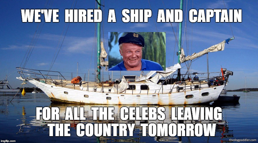 Bye Bye Celebs | WE'VE  HIRED  A  SHIP  AND  CAPTAIN; FOR  ALL  THE  CELEBS  LEAVING  THE  COUNTRY  TOMORROW | image tagged in trump,funny | made w/ Imgflip meme maker