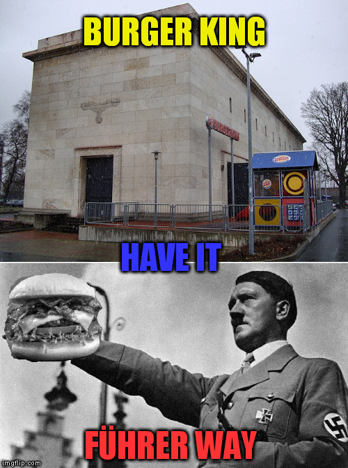 BURGER KING; HAVE IT; FÜHRER WAY | image tagged in burger king,nazi | made w/ Imgflip meme maker