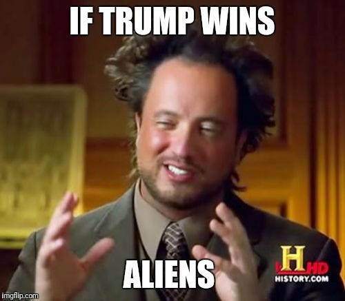 Ancient Aliens Meme | IF TRUMP WINS; ALIENS | image tagged in memes,ancient aliens | made w/ Imgflip meme maker